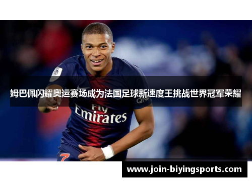 姆巴佩闪耀奥运赛场成为法国足球新速度王挑战世界冠军荣耀