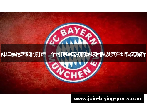 拜仁慕尼黑如何打造一个可持续成功的足球团队及其管理模式解析