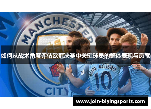 如何从战术角度评估欧冠决赛中关键球员的整体表现与贡献