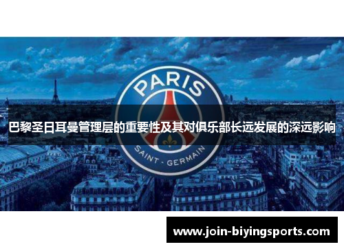 巴黎圣日耳曼管理层的重要性及其对俱乐部长远发展的深远影响