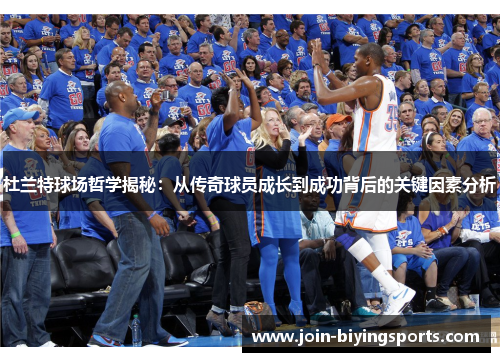 杜兰特球场哲学揭秘：从传奇球员成长到成功背后的关键因素分析