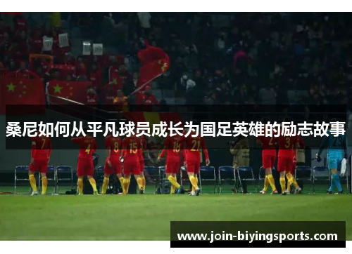 桑尼如何从平凡球员成长为国足英雄的励志故事