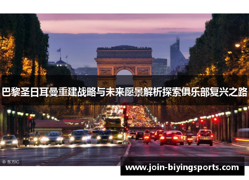 巴黎圣日耳曼重建战略与未来愿景解析探索俱乐部复兴之路