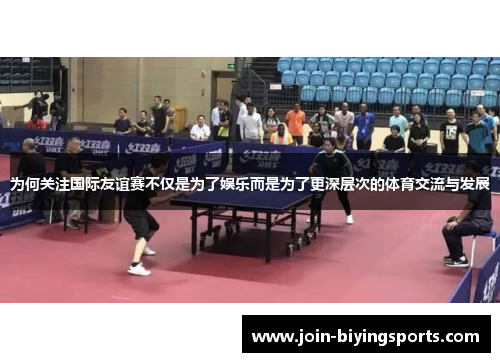 为何关注国际友谊赛不仅是为了娱乐而是为了更深层次的体育交流与发展