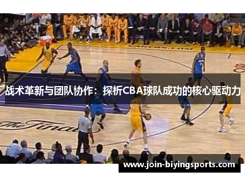 战术革新与团队协作：探析CBA球队成功的核心驱动力