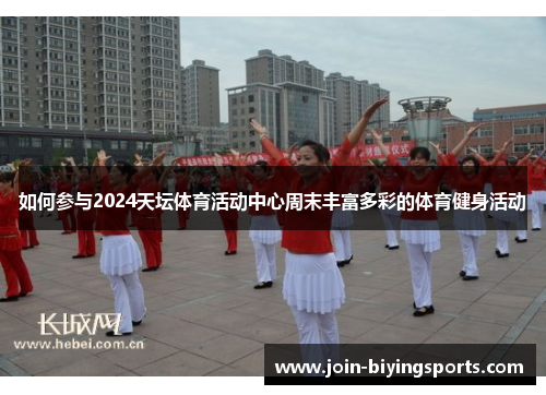 如何参与2024天坛体育活动中心周末丰富多彩的体育健身活动