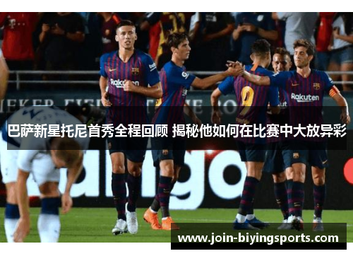 巴萨新星托尼首秀全程回顾 揭秘他如何在比赛中大放异彩