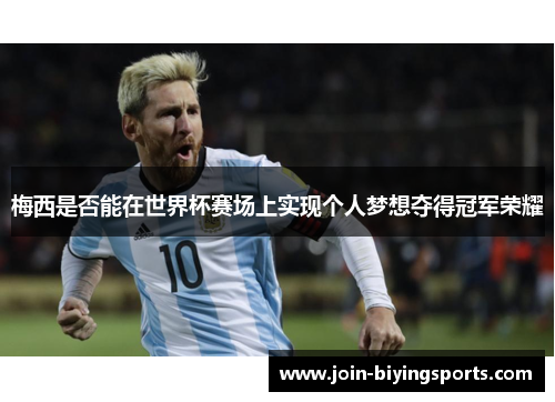 梅西是否能在世界杯赛场上实现个人梦想夺得冠军荣耀