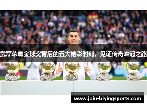 武磊荣膺金球奖背后的五大精彩时刻，见证传奇崛起之路