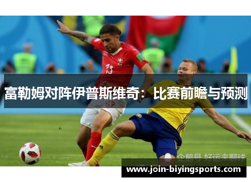 富勒姆对阵伊普斯维奇：比赛前瞻与预测