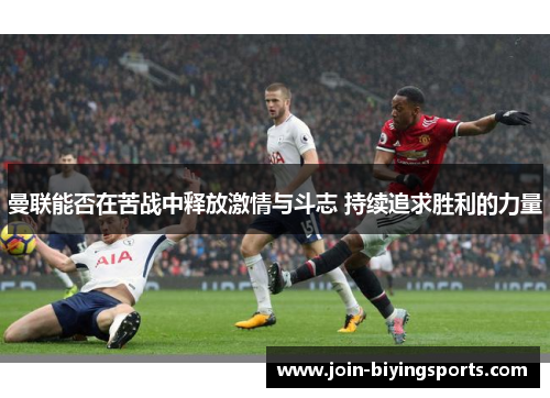曼联能否在苦战中释放激情与斗志 持续追求胜利的力量