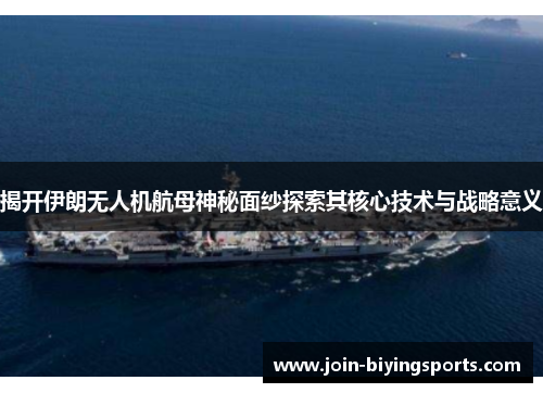 揭开伊朗无人机航母神秘面纱探索其核心技术与战略意义