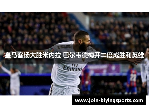 皇马客场大胜米内拉 巴尔韦德梅开二度成胜利英雄