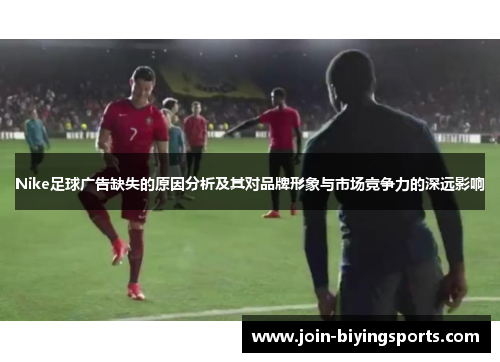 Nike足球广告缺失的原因分析及其对品牌形象与市场竞争力的深远影响