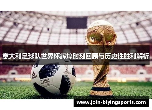 意大利足球队世界杯辉煌时刻回顾与历史性胜利解析