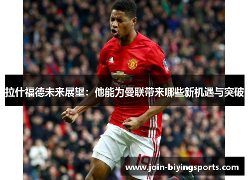 拉什福德未来展望：他能为曼联带来哪些新机遇与突破