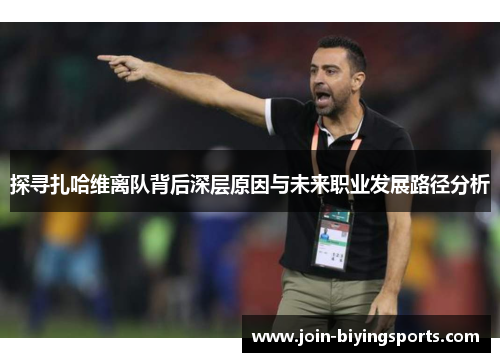 探寻扎哈维离队背后深层原因与未来职业发展路径分析 探寻扎哈维离队背后深层原因与未来职业发展路径分析