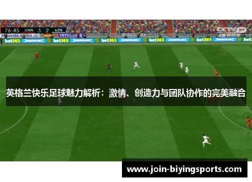 英格兰快乐足球魅力解析：激情、创造力与团队协作的完美融合