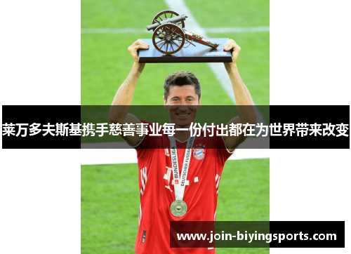 莱万多夫斯基携手慈善事业每一份付出都在为世界带来改变