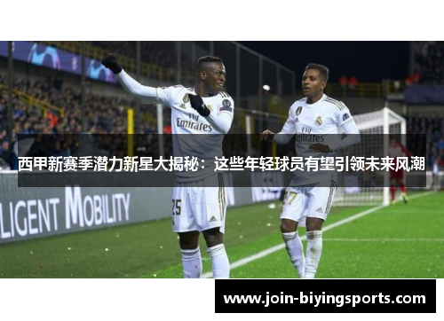 西甲新赛季潜力新星大揭秘:这些年轻球员有望引领未来风潮 西甲新赛季潜力新星大揭秘:这些年轻球员有望引领未来风潮