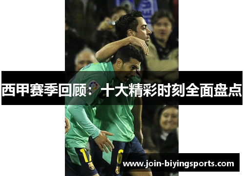 西甲赛季回顾:十大精彩时刻全面盘点 西甲赛季回顾:十大精彩时刻全面盘点