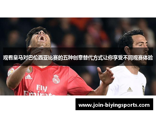 观看皇马对巴伦西亚比赛的五种创意替代方式让你享受不同观赛体验 观看皇马对巴伦西亚比赛的五种创意替代方式让你享受不同观赛体验