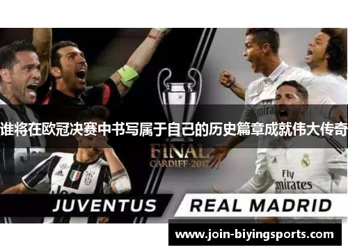 谁将在欧冠决赛中书写属于自己的历史篇章成就伟大传奇 谁将在欧冠决赛中书写属于自己的历史篇章成就伟大传奇