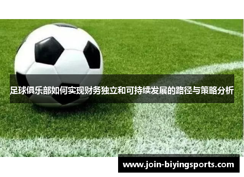 足球俱乐部如何实现财务独立和可持续发展的路径与策略分析 足球俱乐部如何实现财务独立和可持续发展的路径与策略分析