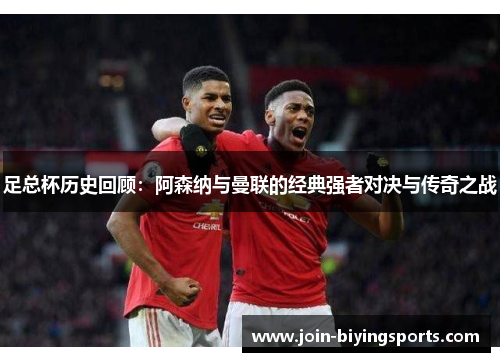 足总杯历史回顾:阿森纳与曼联的经典强者对决与传奇之战 足总杯历史回顾:阿森纳与曼联的经典强者对决与传奇之战