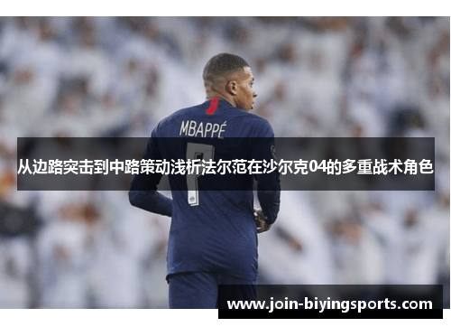 从边路突击到中路策动浅析法尔范在沙尔克04的多重战术角色