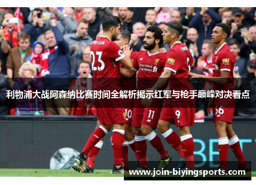 利物浦大战阿森纳比赛时间全解析揭示红军与枪手巅峰对决看点