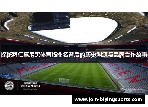 探秘拜仁慕尼黑体育场命名背后的历史渊源与品牌合作故事 探秘拜仁慕尼黑体育场命名背后的历史渊源与品牌合作故事