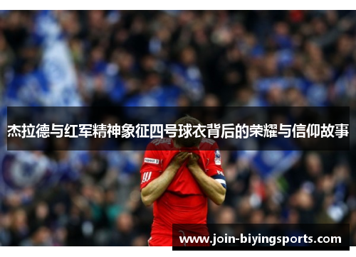 杰拉德与红军精神象征四号球衣背后的荣耀与信仰故事
