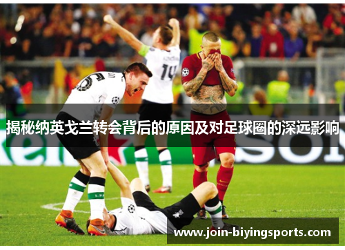 揭秘纳英戈兰转会背后的原因及对足球圈的深远影响