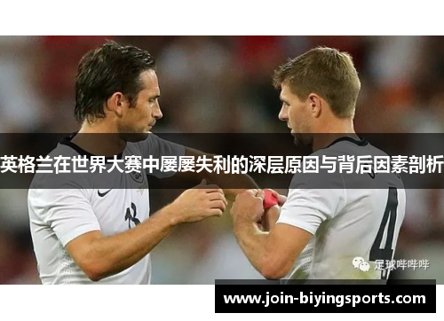英格兰在世界大赛中屡屡失利的深层原因与背后因素剖析