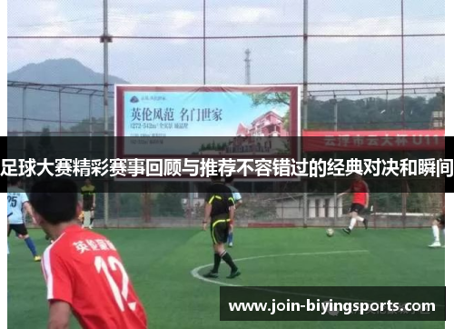 足球大赛精彩赛事回顾与推荐不容错过的经典对决和瞬间