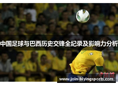 中国足球与巴西历史交锋全纪录及影响力分析 中国足球与巴西历史交锋全纪录及影响力分析
