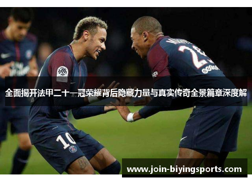 全面揭开法甲二十一冠荣耀背后隐藏力量与真实传奇全景篇章深度解 全面揭开法甲二十一冠荣耀背后隐藏力量与真实传奇全景篇章深度解