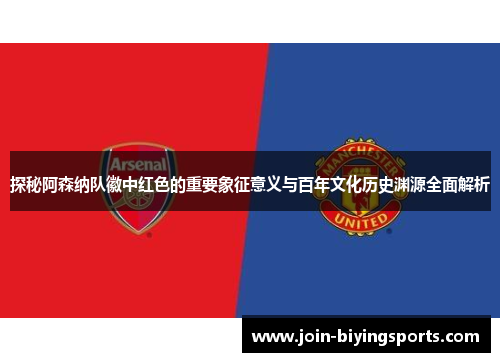 探秘阿森纳队徽中红色的重要象征意义与百年文化历史渊源全面解析 探秘阿森纳队徽中红色的重要象征意义与百年文化历史渊源全面解析