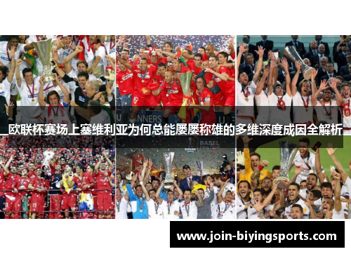 欧联杯赛场上塞维利亚为何总能屡屡称雄的多维深度成因全解析 欧联杯赛场上塞维利亚为何总能屡屡称雄的多维深度成因全解析