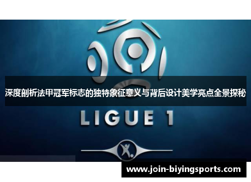 深度剖析法甲冠军标志的独特象征意义与背后设计美学亮点全景探秘 深度剖析法甲冠军标志的独特象征意义与背后设计美学亮点全景探秘