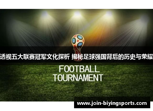 透视五大联赛冠军文化探析 揭秘足球强国背后的历史与荣耀 透视五大联赛冠军文化探析 揭秘足球强国背后的历史与荣耀