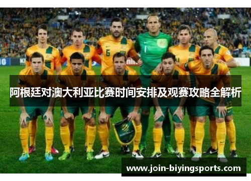 阿根廷对澳大利亚比赛时间安排及观赛攻略全解析 阿根廷对澳大利亚比赛时间安排及观赛攻略全解析