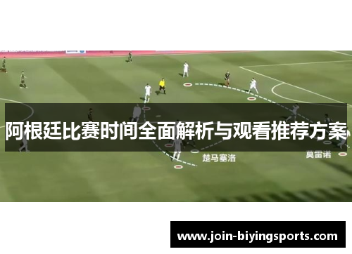 阿根廷比赛时间全面解析与观看推荐方案