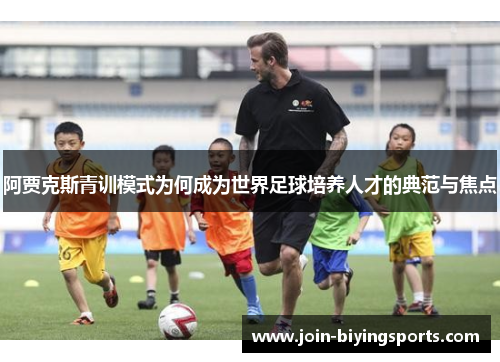 阿贾克斯青训模式为何成为世界足球培养人才的典范与焦点