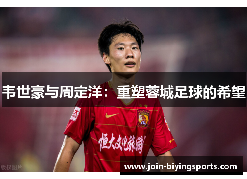 韦世豪与周定洋:重塑蓉城足球的希望 韦世豪与周定洋:重塑蓉城足球的希望