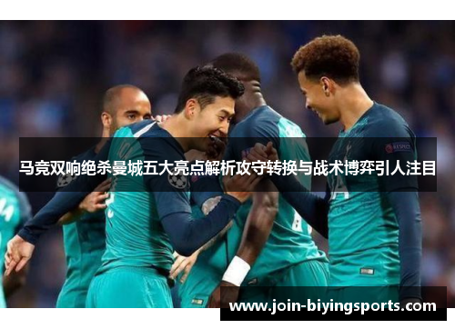 马竞双响绝杀曼城五大亮点解析攻守转换与战术博弈引人注目