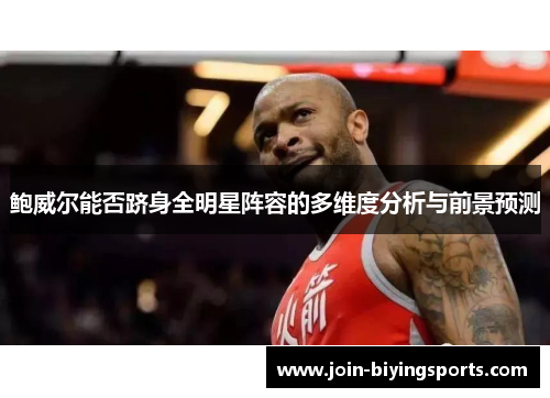 鲍威尔能否跻身全明星阵容的多维度分析与前景预测 鲍威尔能否跻身全明星阵容的多维度分析与前景预测