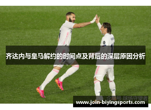 齐达内与皇马解约的时间点及背后的深层原因分析 齐达内与皇马解约的时间点及背后的深层原因分析