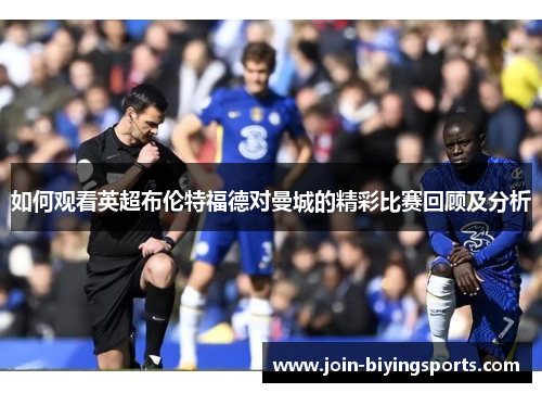 如何观看英超布伦特福德对曼城的精彩比赛回顾及分析